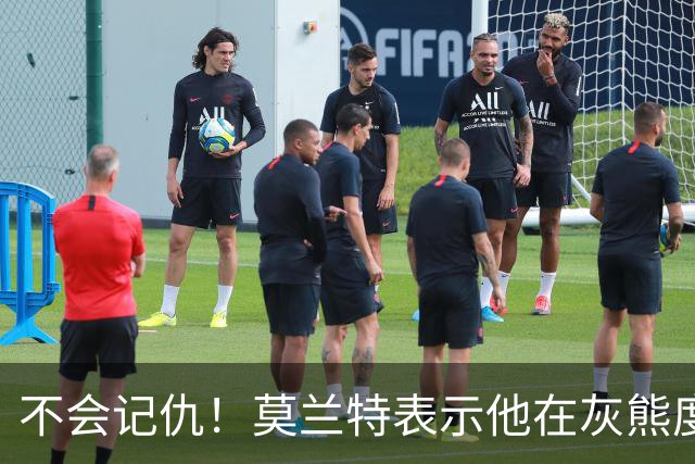 不会记仇！莫兰特表示他在灰熊度过了美好的时光，他不会有敌意