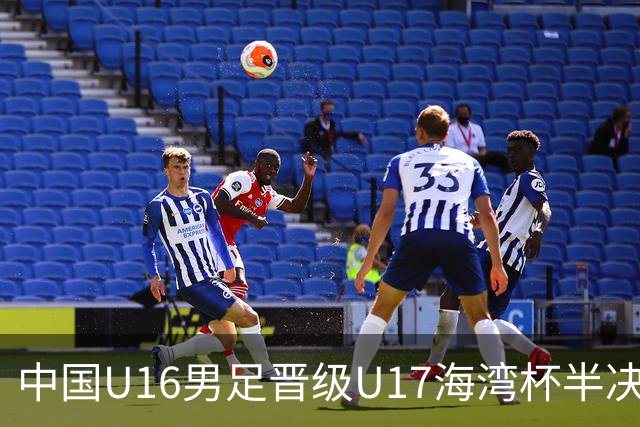 中国U16男足晋级U17海湾杯半决赛：迎战全胜的埃及队