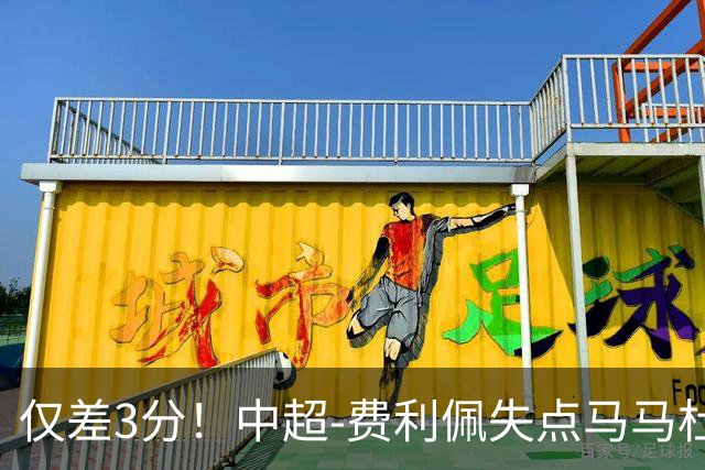 仅差3分！中超-费利佩失点马马杜破门 蓉城0-1英博