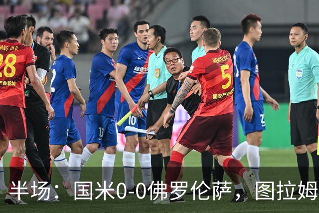 半场：国米0-0佛罗伦萨，图拉姆造险，德赫亚神扑