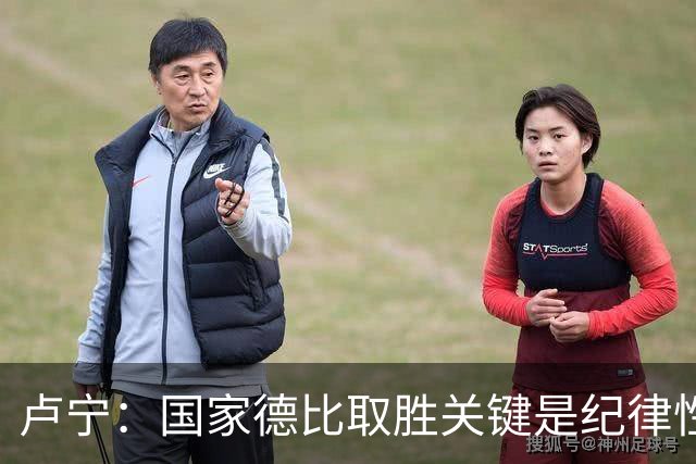 卢宁：国家德比取胜关键是纪律性和态度，连胜归功于全队的努力