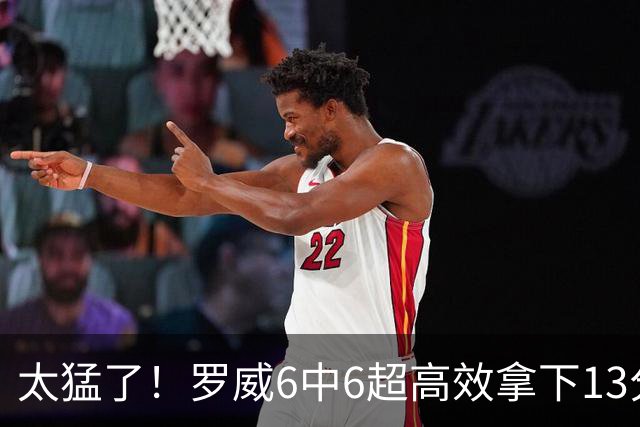太猛了！罗威6中6超高效拿下13分6篮板1盖帽