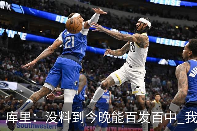 库里：没料到今晚能百发百中 我们防守非常积极&这才是赢球的方式