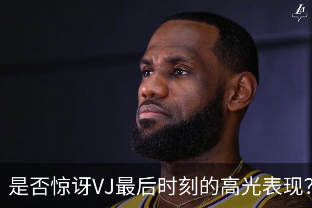 是否惊讶VJ最后时刻的高光表现？马克西：若他没做到 我反而惊讶