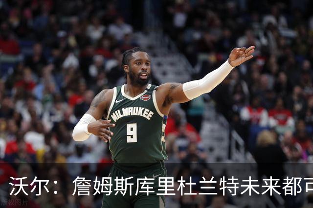 沃尔：詹姆斯库里杜兰特未来都可能当老板，我只想当总经理