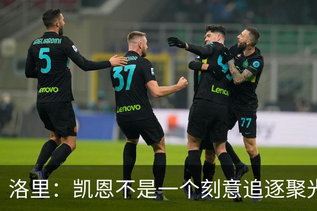 洛里：凯恩不是一个刻意追逐聚光灯的人，我由衷地为他感到高兴