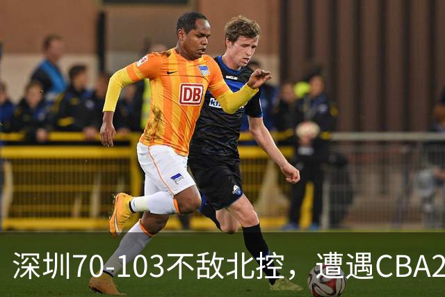 深圳70-103不敌北控，遭遇CBA2连败，格兰特-里勒30分5板5助