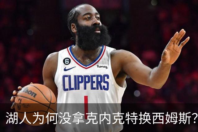 湖人为何没拿克内克特换西姆斯？要价曝光