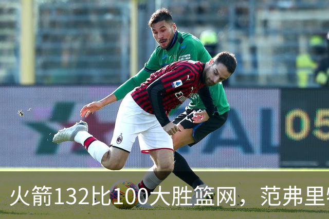 火箭132比100大胜篮网，范弗里特24分谈球队化学反应