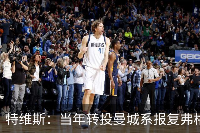 特维斯：当年转投曼城系报复弗格森未兑现曼联留队承诺