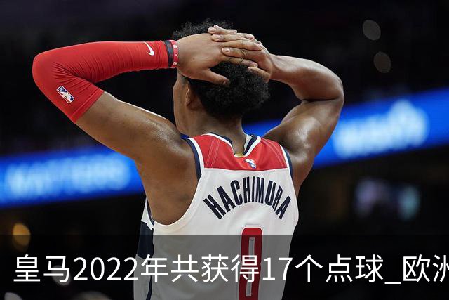 皇马2022年共获得17个点球 欧洲获点球最多