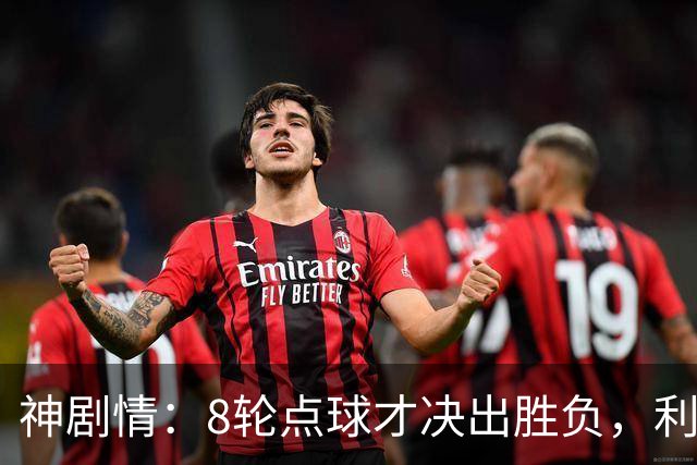 神剧情：8轮点球才决出胜负，利物浦淘汰切尔西，豪取5连胜