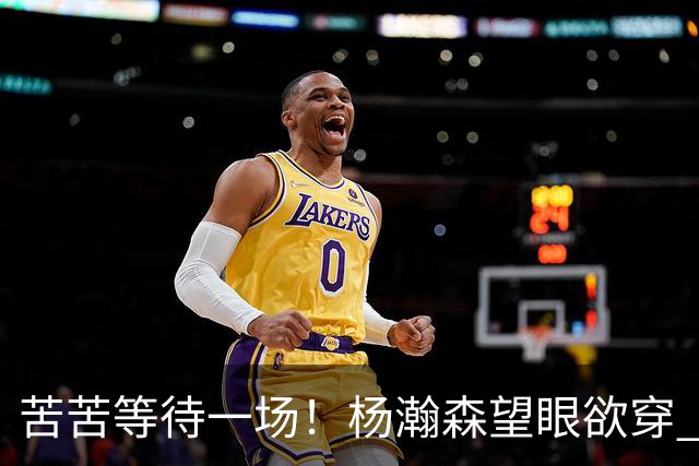 苦苦等待一场！杨瀚森望眼欲穿 本场未获得登场机会