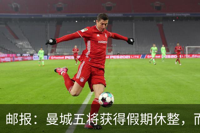 邮报：曼城五将获得假期休整，而格伊在联赛杯打满全场