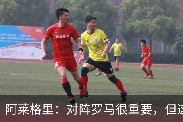 阿莱格里：对阵罗马很重要，但这一战还决定不了赛季成败