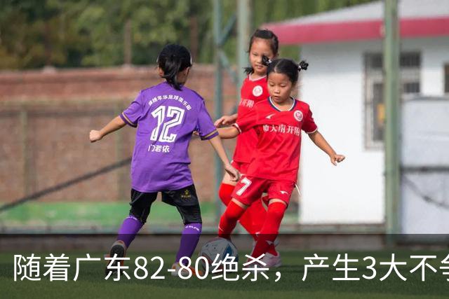 随着广东82-80绝杀，产生3大不争事实，不是胡明轩 最大功臣是他！