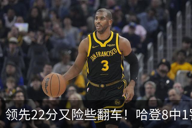 领先22分又险些翻车！哈登8中1罚球救主，8800万新援6犯再拖后腿