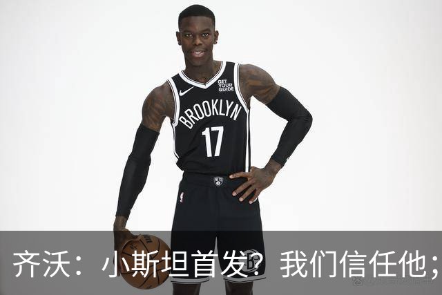 齐沃：小斯坦首发？我们信任他；图拉姆状态好所以继续上