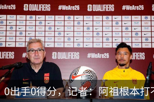 0出手0得分，记者：阿祖根本打不了这个级别的比赛