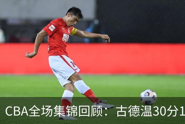 CBA全场集锦回顾：古德温30分11助攻，上海力克福建